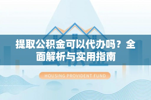 陕县提取公积金可以代办吗？全面解析与实用指南
