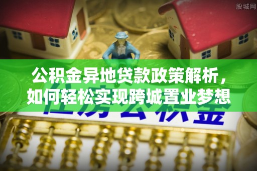 陕县公积金异地贷款政策解析，如何轻松实现跨城置业梦想