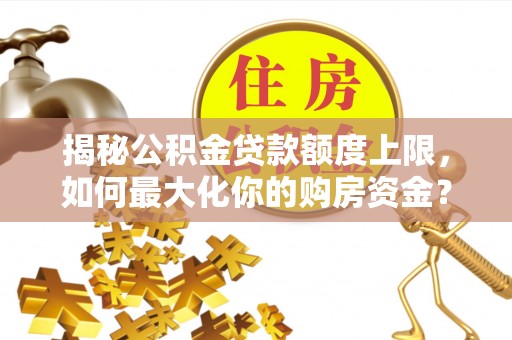 陕县揭秘公积金贷款额度上限，如何最大化你的购房资金？