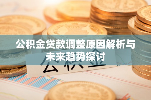 陕县公积金贷款调整原因解析与未来趋势探讨