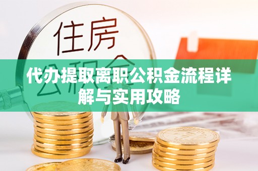 陕县代办提取离职公积金流程详解与实用攻略