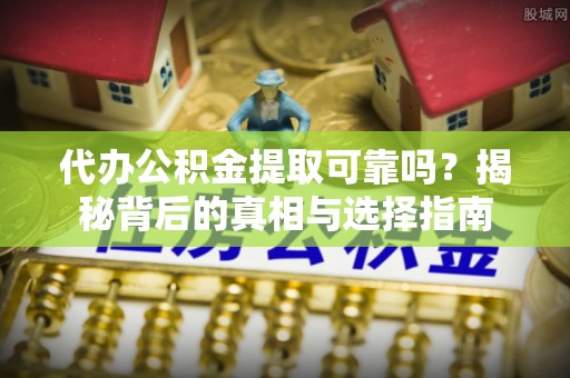 陕县代办公积金提取可靠吗？揭秘背后的真相与选择指南