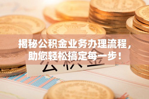 陕县揭秘公积金业务办理流程，助您轻松搞定每一步！