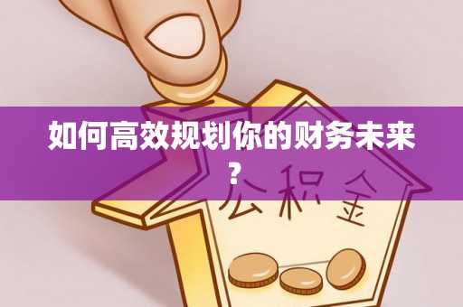 陕县如何高效规划你的财务未来？