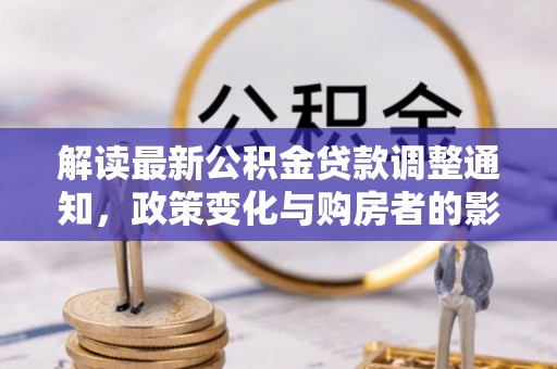 陕县解读最新公积金贷款调整通知，政策变化与购房者的影响