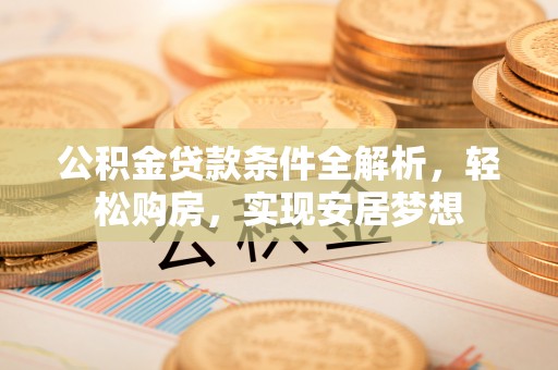 陕县公积金贷款条件全解析，轻松购房，实现安居梦想