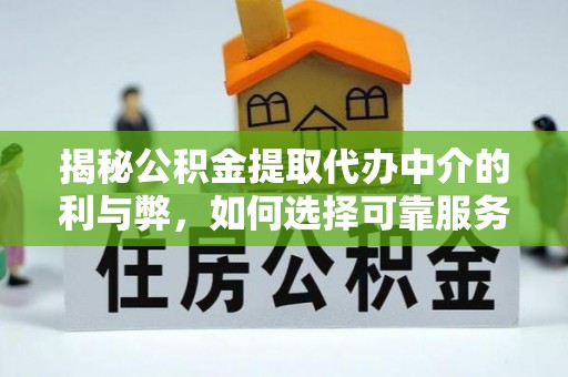 陕县揭秘公积金提取代办中介的利与弊，如何选择可靠服务？