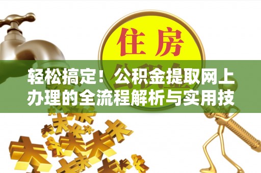 陕县轻松搞定！公积金提取网上办理的全流程解析与实用技巧