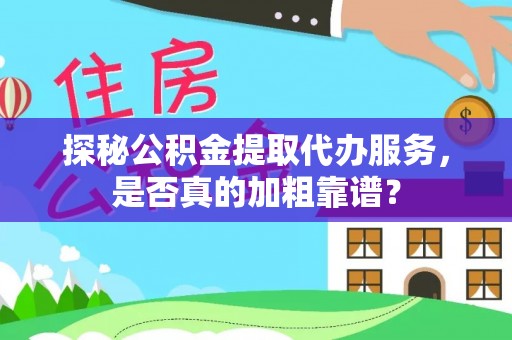 陕县探秘公积金提取代办服务，是否真的加粗靠谱？