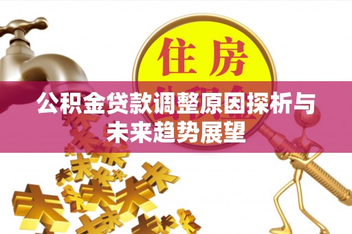 陕县公积金贷款调整原因探析与未来趋势展望