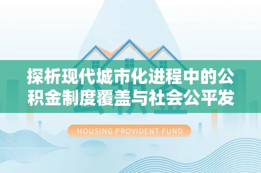 陕县探析现代城市化进程中的公积金制度覆盖与社会公平发展