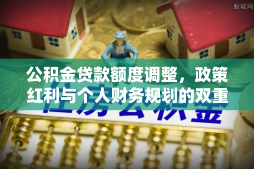 陕县公积金贷款额度调整，政策红利与个人财务规划的双重考量