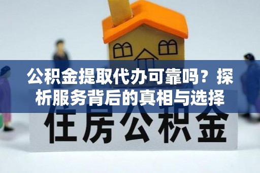 陕县公积金提取代办可靠吗？探析服务背后的真相与选择