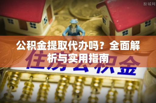 陕县公积金提取代办吗？全面解析与实用指南