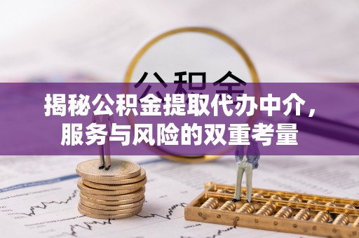 陕县揭秘公积金提取代办中介，服务与风险的双重考量