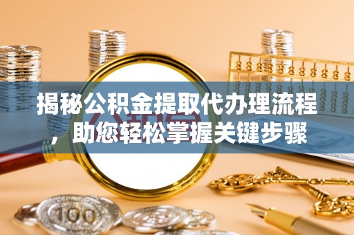 陕县揭秘公积金提取代办理流程，助您轻松掌握关键步骤