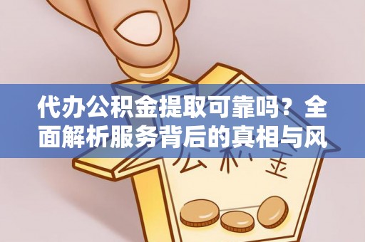 陕县代办公积金提取可靠吗？全面解析服务背后的真相与风险