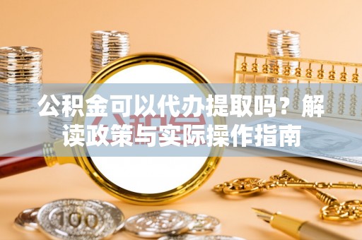 陕县公积金可以代办提取吗？解读政策与实际操作指南