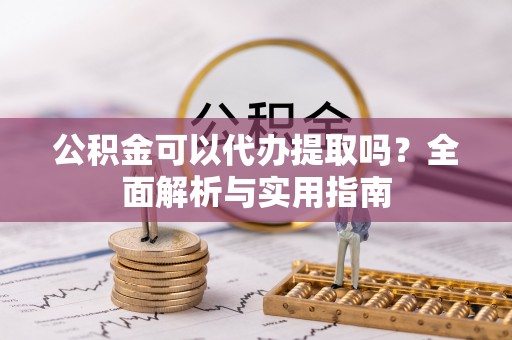 陕县公积金可以代办提取吗？全面解析与实用指南