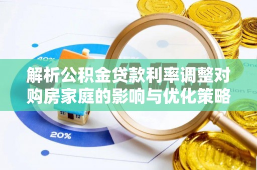 陕县解析公积金贷款利率调整对购房家庭的影响与优化策略