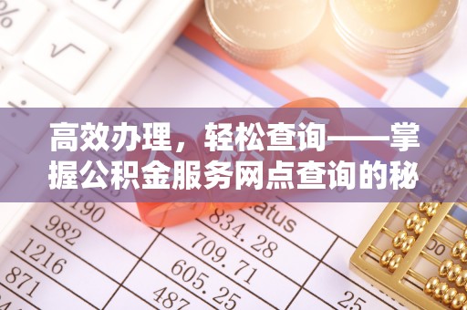 陕县高效办理，轻松查询——掌握公积金服务网点查询的秘诀