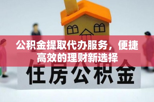 陕县公积金提取代办服务，便捷高效的理财新选择