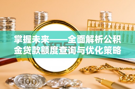 陕县掌握未来——全面解析公积金贷款额度查询与优化策略