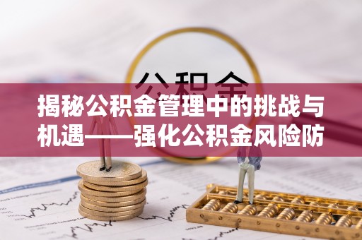 陕县揭秘公积金管理中的挑战与机遇——强化公积金风险防控的多维策略