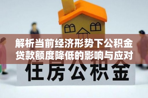 陕县解析当前经济形势下公积金贷款额度降低的影响与应对策略