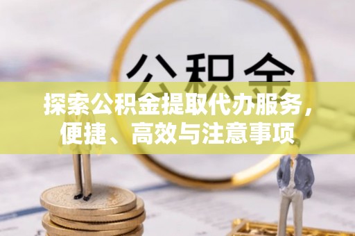 陕县探索公积金提取代办服务，便捷、高效与注意事项