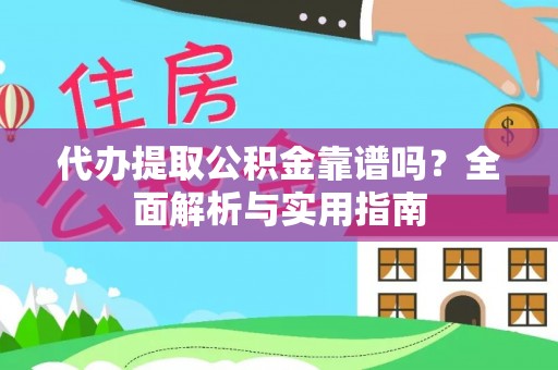 陕县代办提取公积金靠谱吗？全面解析与实用指南