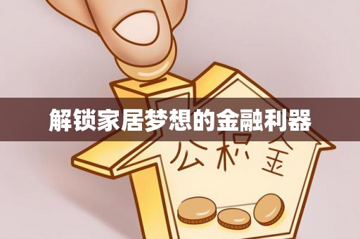 陕县解锁家居梦想的金融利器