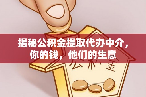 陕县揭秘公积金提取代办中介，你的钱，他们的生意