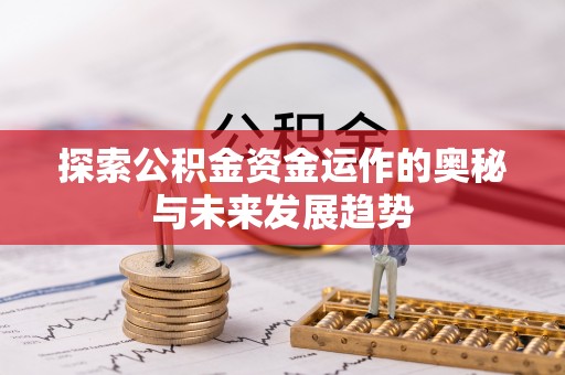 陕县探索公积金资金运作的奥秘与未来发展趋势