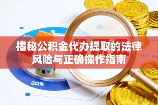 陕县揭秘公积金代办提取的法律风险与正确操作指南