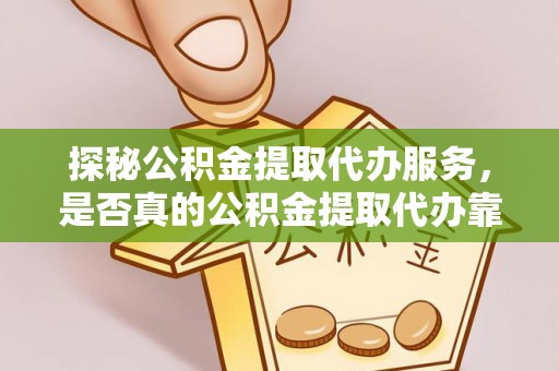 陕县探秘公积金提取代办服务，是否真的公积金提取代办靠谱吗？