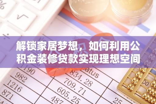 陕县解锁家居梦想，如何利用公积金装修贷款实现理想空间