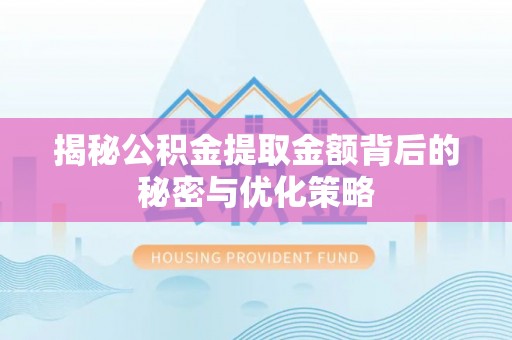 陕县揭秘公积金提取金额背后的秘密与优化策略