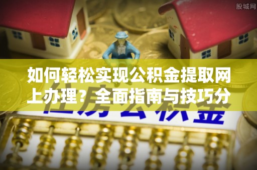陕县如何轻松实现公积金提取网上办理？全面指南与技巧分享