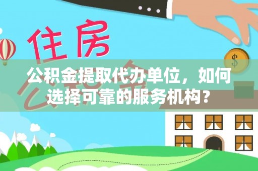 陕县公积金提取代办单位，如何选择可靠的服务机构？