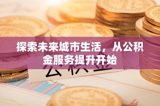 陕县探索未来城市生活，从公积金服务提升开始
