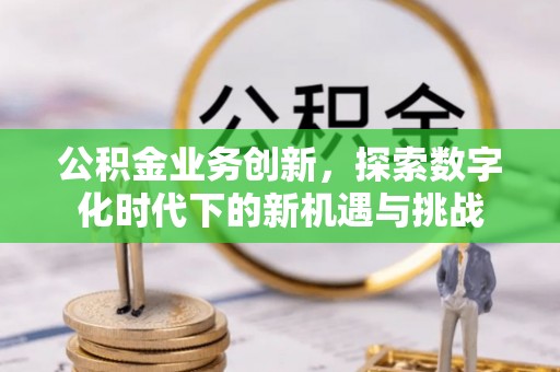 陕县公积金业务创新，探索数字化时代下的新机遇与挑战