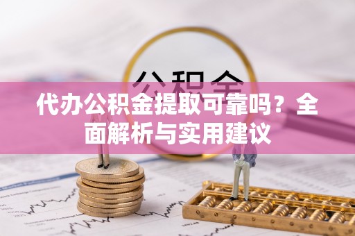 陕县代办公积金提取可靠吗？全面解析与实用建议