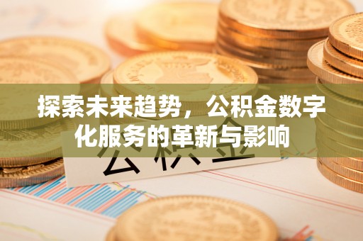 陕县探索未来趋势，公积金数字化服务的革新与影响