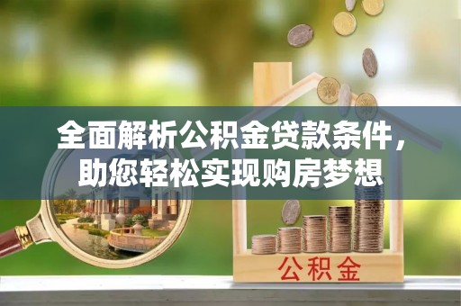 陕县全面解析公积金贷款条件，助您轻松实现购房梦想