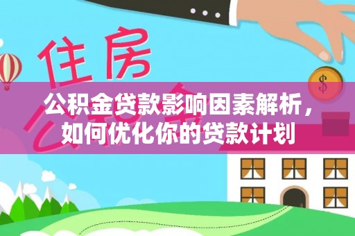 陕县公积金贷款影响因素解析，如何优化你的贷款计划