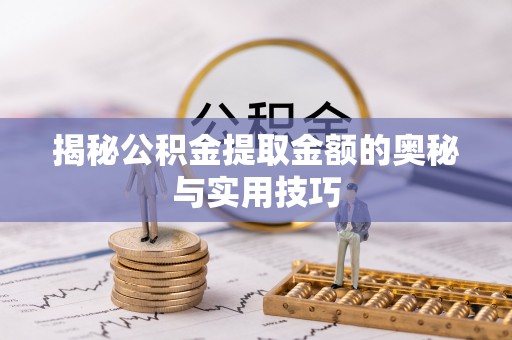 陕县揭秘公积金提取金额的奥秘与实用技巧