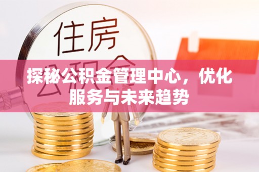 陕县探秘公积金管理中心，优化服务与未来趋势