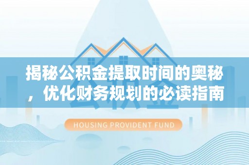 陕县揭秘公积金提取时间的奥秘，优化财务规划的必读指南