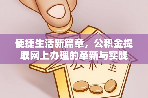 陕县便捷生活新篇章，公积金提取网上办理的革新与实践